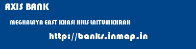 AXIS BANK  MEGHALAYA EAST KHASI HILLS LAITUMKHRAH   banks information 